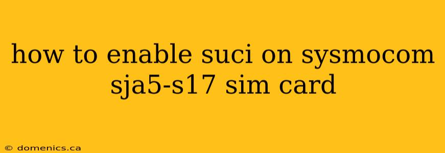 how to enable suci on sysmocom sja5-s17 sim card