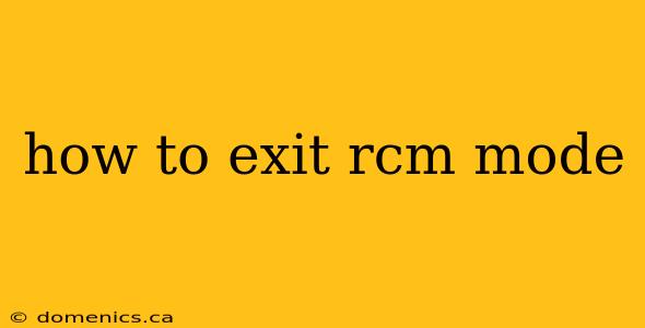 how to exit rcm mode