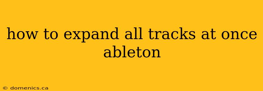 how to expand all tracks at once ableton