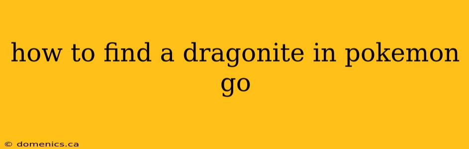 how to find a dragonite in pokemon go