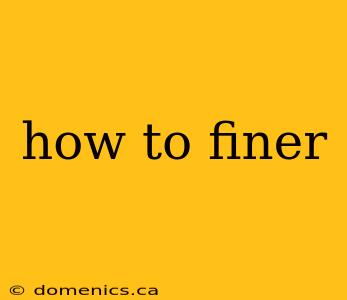 how to finer