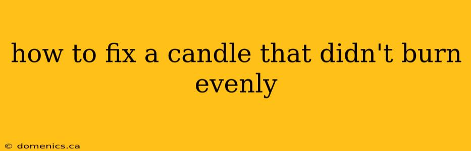 how to fix a candle that didn't burn evenly