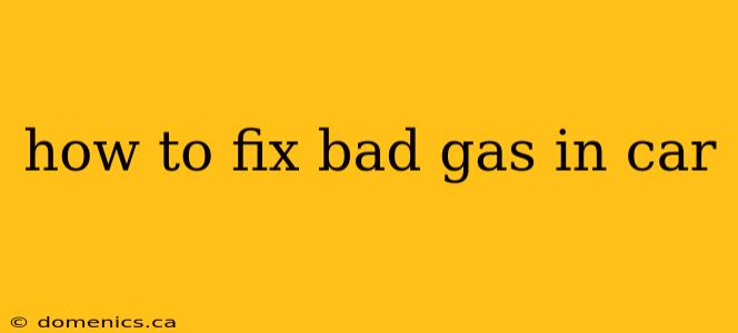 how to fix bad gas in car