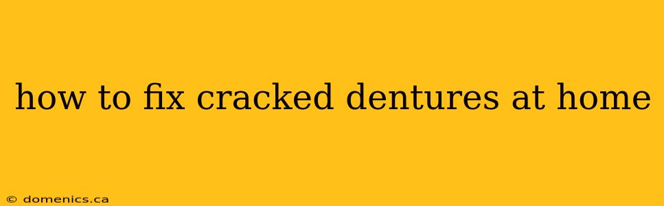 how to fix cracked dentures at home