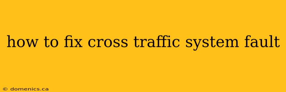 how to fix cross traffic system fault