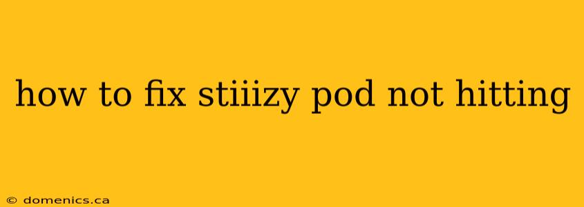 how to fix stiiizy pod not hitting