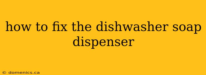 how to fix the dishwasher soap dispenser