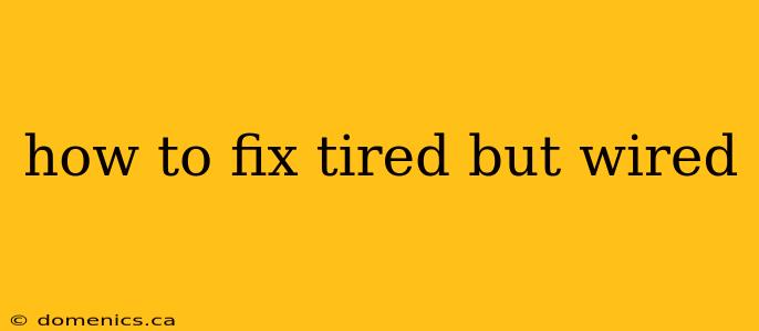 how to fix tired but wired