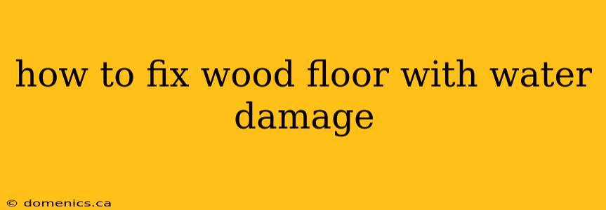 how to fix wood floor with water damage