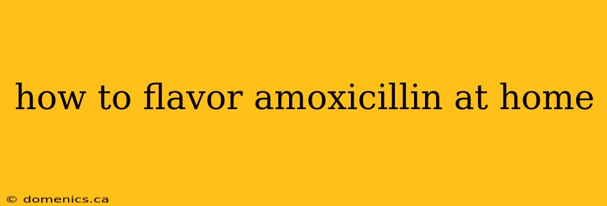 how to flavor amoxicillin at home