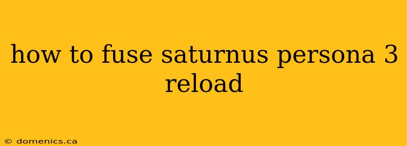 how to fuse saturnus persona 3 reload