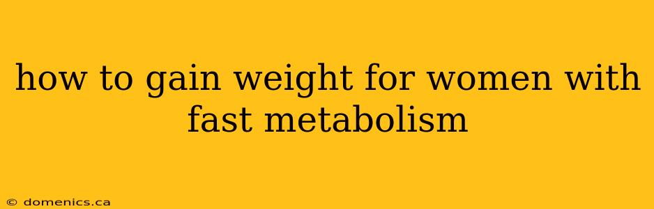 how to gain weight for women with fast metabolism