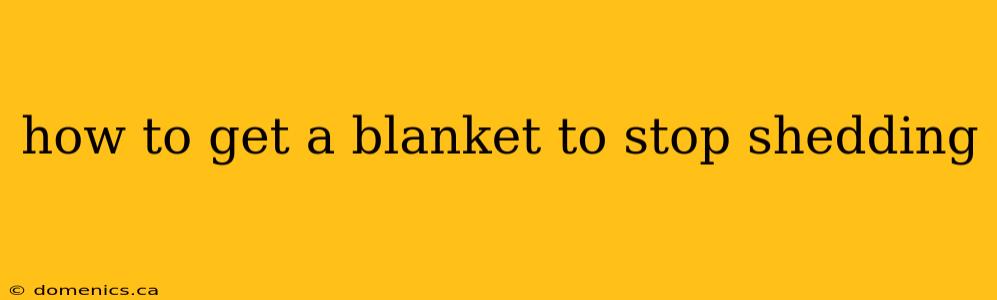 how to get a blanket to stop shedding