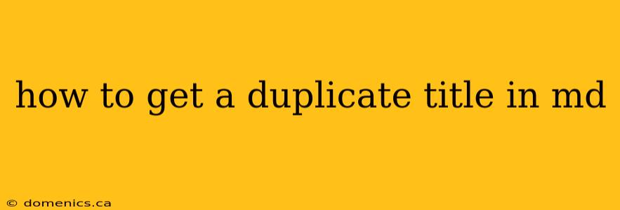 how to get a duplicate title in md