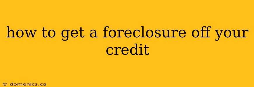 how to get a foreclosure off your credit