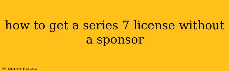 how to get a series 7 license without a sponsor