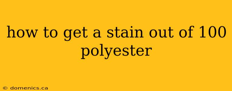 how to get a stain out of 100 polyester