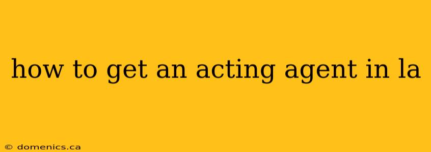 how to get an acting agent in la