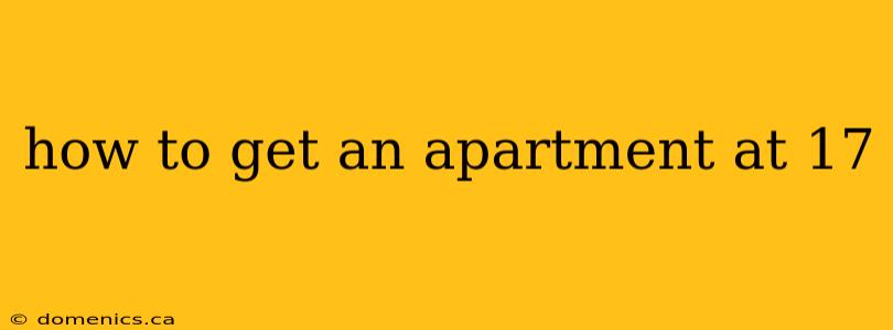 how to get an apartment at 17