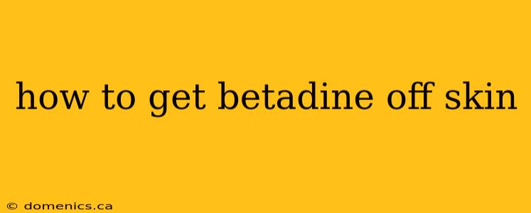 how to get betadine off skin