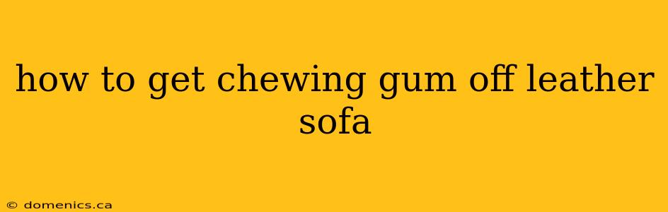 how to get chewing gum off leather sofa