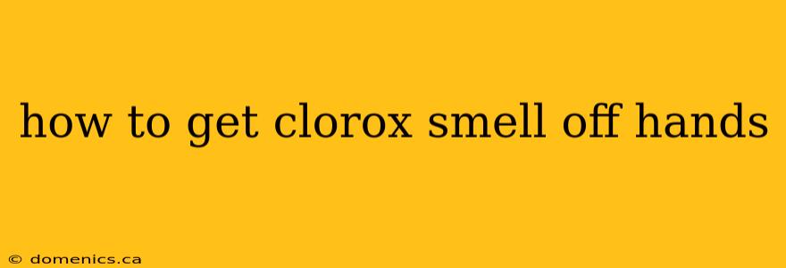 how to get clorox smell off hands