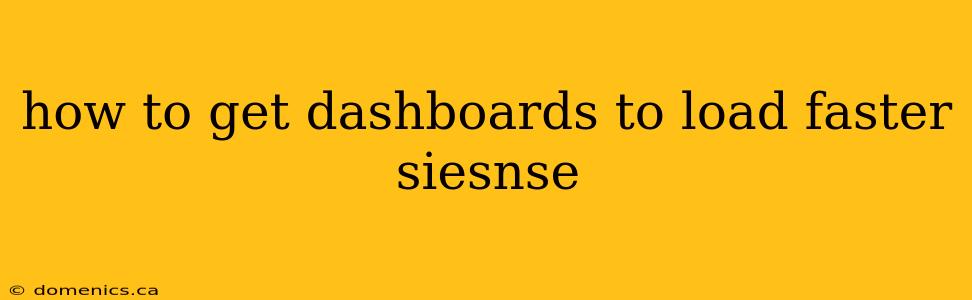 how to get dashboards to load faster siesnse