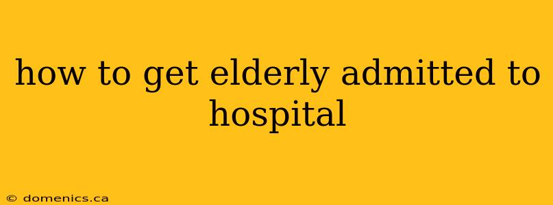 how to get elderly admitted to hospital