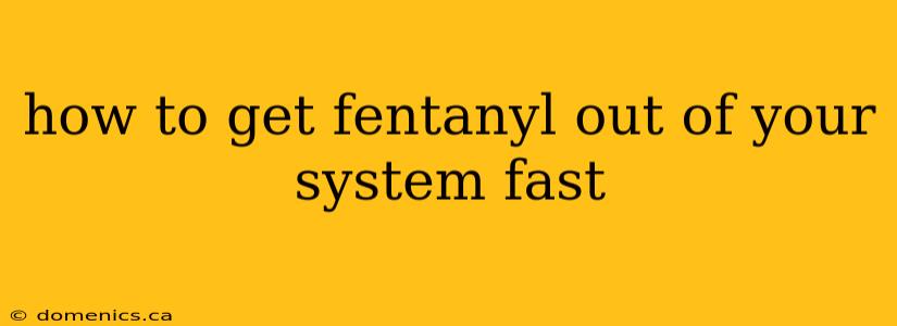 how to get fentanyl out of your system fast