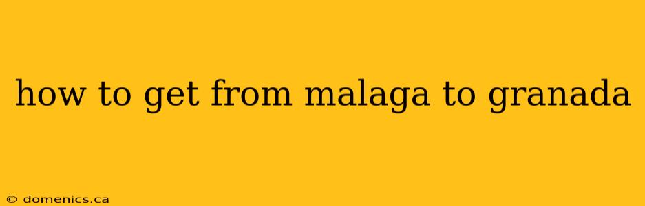how to get from malaga to granada