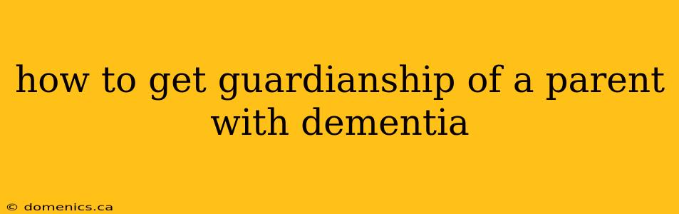 how to get guardianship of a parent with dementia