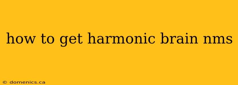 how to get harmonic brain nms