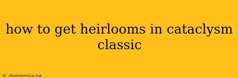 how to get heirlooms in cataclysm classic
