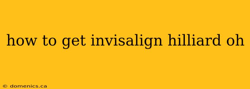 how to get invisalign hilliard oh