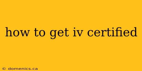 how to get iv certified