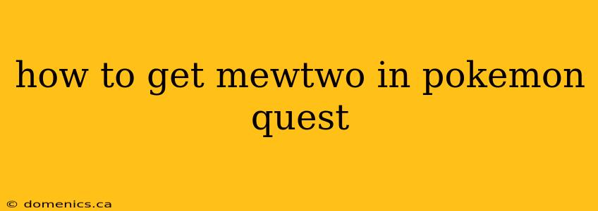 how to get mewtwo in pokemon quest