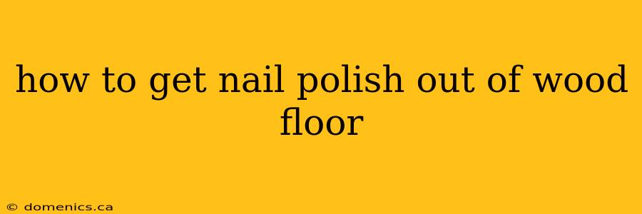 how to get nail polish out of wood floor