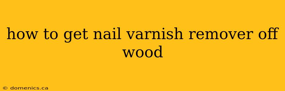 how to get nail varnish remover off wood