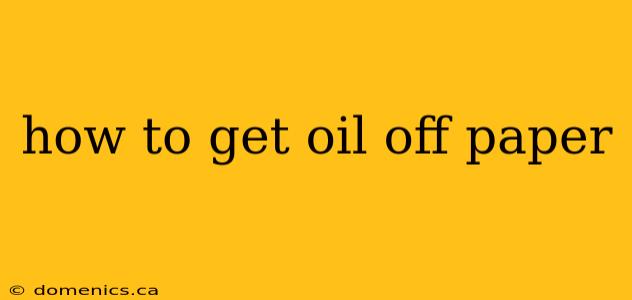 how to get oil off paper