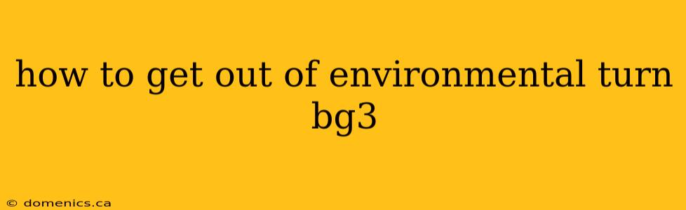 how to get out of environmental turn bg3