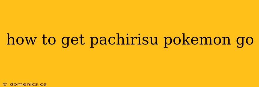 how to get pachirisu pokemon go