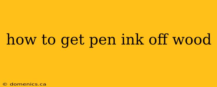 how to get pen ink off wood