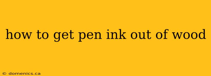 how to get pen ink out of wood