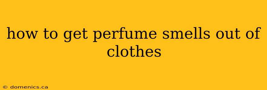 how to get perfume smells out of clothes