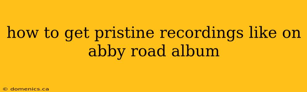 how to get pristine recordings like on abby road album