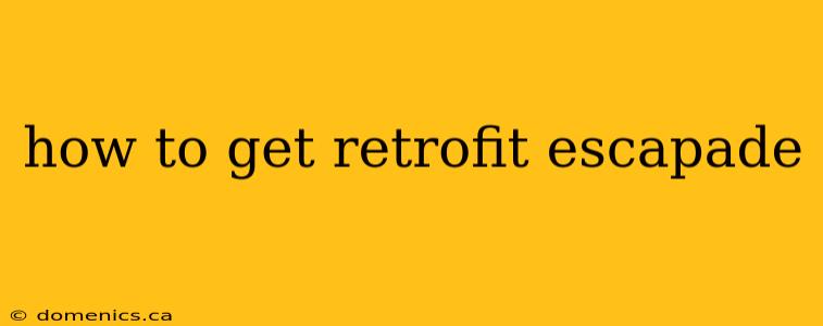 how to get retrofit escapade