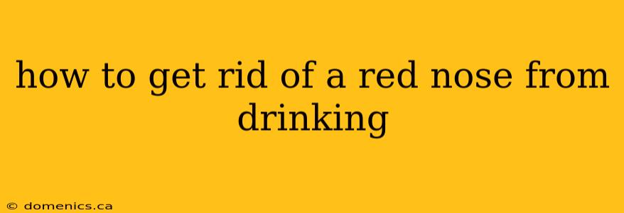 how to get rid of a red nose from drinking