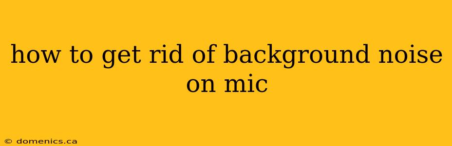 how to get rid of background noise on mic