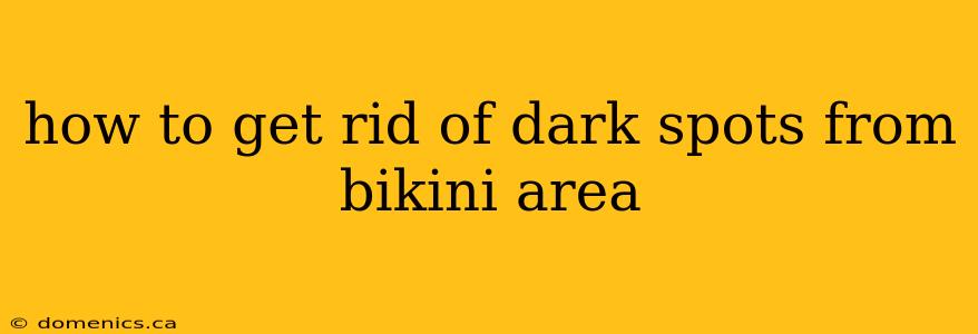 how to get rid of dark spots from bikini area