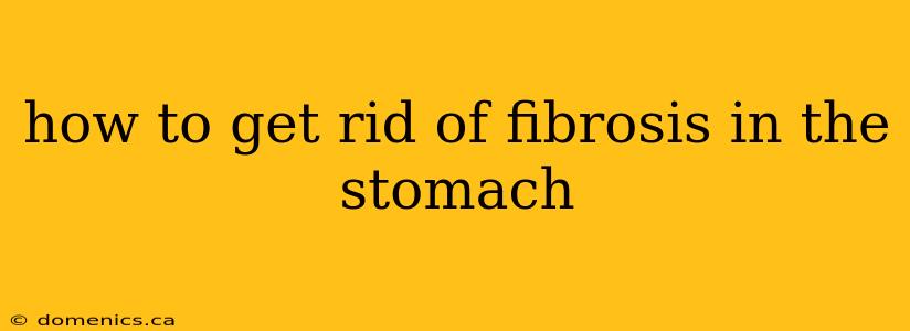 how to get rid of fibrosis in the stomach